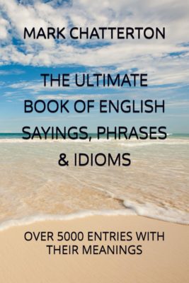 The ultimate book of English sayings, phrases and idioms by Mark Chatterton