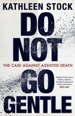 Do Not Go Gentle: The Case Against Assisted Death front cover by Exeter alumna, Dr Kathleen Stock (1991, Philosophy and Modern Languages)